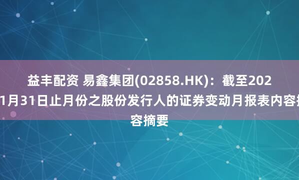 益丰配资 易鑫集团(02858.HK)：截至2026年1月31日止月份之股份发行人的证券变动月报表内容摘要