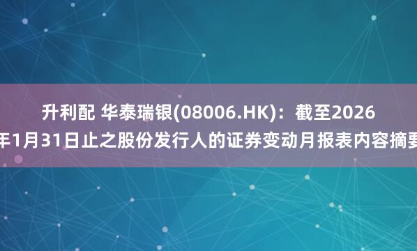 升利配 华泰瑞银(08006.HK)：截至2026年1月31日止之股份发行人的证券变动月报表内容摘要