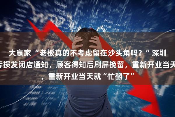 大赢家 “老板真的不考虑留在沙头角吗?”深圳一面包店因亏损发闭店通知,顾客得知后刷屏挽留,重新开业当天就“忙翻了”